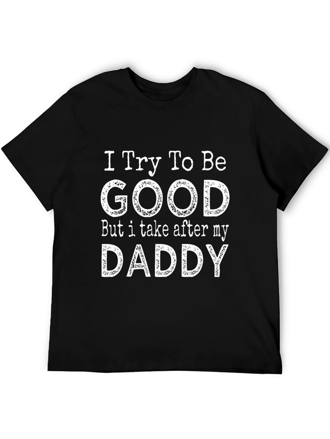 Funny I Try To Be Good But I Take After My Daddy Graphic T-Shirt