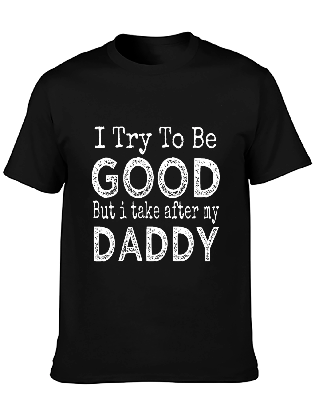 Funny I Try To Be Good But I Take After My Daddy Graphic T-Shirt